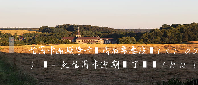 信用卡逾期?？ㄟ€清后需要注銷(xiāo)嗎-欠信用卡逾期還了還會(huì)影響信用嗎