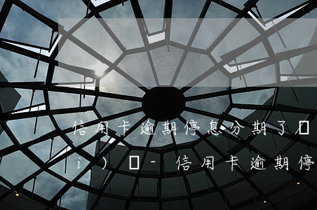 信用卡逾期停息分期了還是逾期狀態(tài)嗎-信用卡逾期停息分期了還是逾期狀態(tài)嗎怎么辦