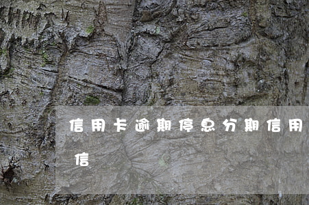信用卡逾期停息分期(信用卡逾期停息分期征信)