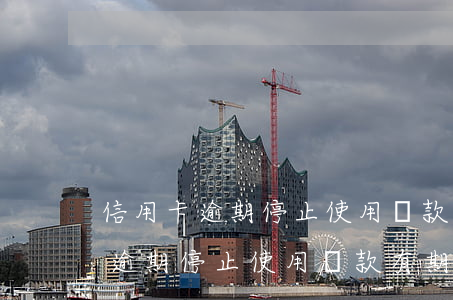 信用卡逾期停止使用還款有期限嗎-信用卡逾期停止使用還款有期限嗎怎么辦