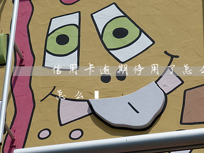 信用卡逾期停用了怎么辦(信用卡逾期停用了怎么辦)