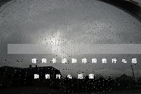信用卡逾期停用有什么后果(銀行卡信用卡逾期有什么后果)