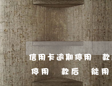 信用卡逾期停用還款后還能用嗎（信用卡逾期停用還款后還能用嗎）