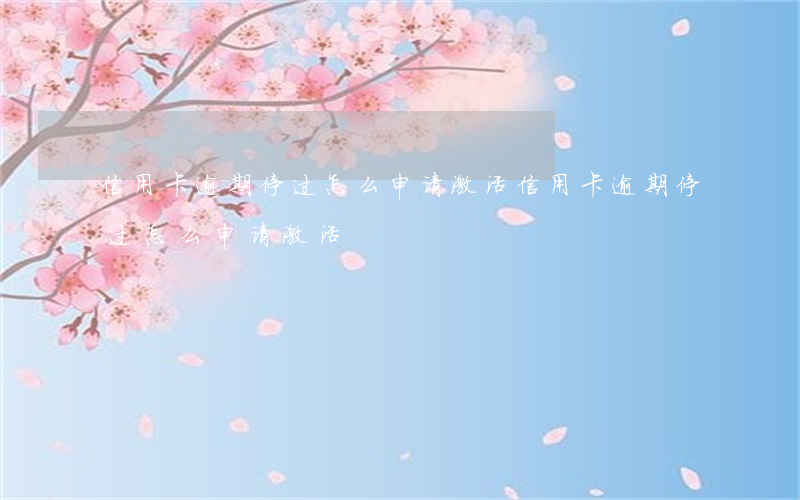 信用卡逾期停过怎么申请激活(信用卡逾期停过怎么申请激活)