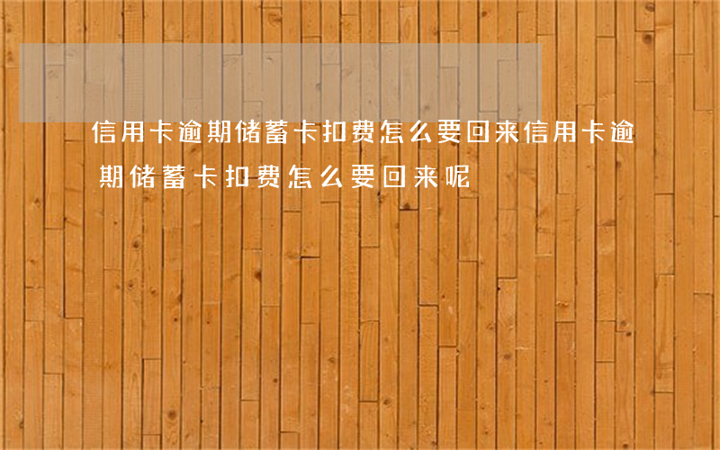 信用卡逾期储蓄卡扣费怎么要回来(信用卡逾期储蓄卡扣费怎么要回来呢)