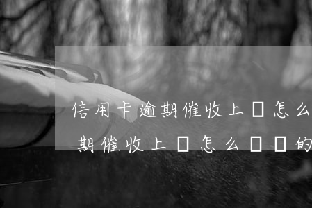 信用卡逾期催收上門怎么應對的-信用卡逾期催收上門怎么應對的呢