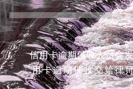 信用卡逾期催收人员会发函件吗-银行将信用卡逾期催收交给律师事务所
