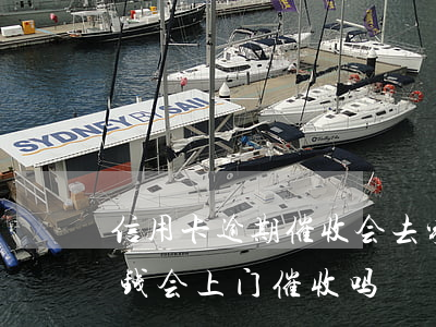 信用卡逾期催收会去家里催收吗(欠信用卡的钱会上门催收吗)