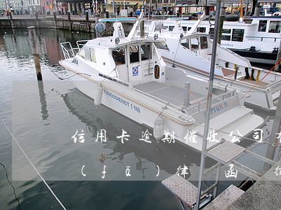 信用卡逾期催收公司有權(quán)利發(fā)律師函嗎(律師事務(wù)所信用卡催收怎么辦)