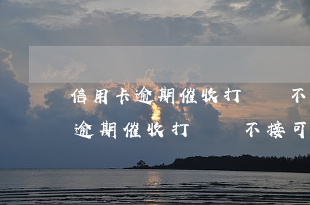 信用卡逾期催收打電話不接可以嗎-信用卡逾期催收打電話不接可以嗎知乎