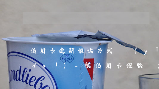 信用卡逾期催收方式與應(yīng)對(duì)-被信用卡催收惡意催收可以報(bào)警嗎