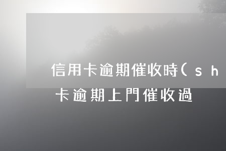 信用卡逾期催收時(shí)間(有誰被信用卡逾期上門催收過)