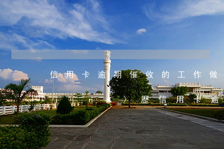 信用卡逾期催收的工作(做了三年催收的經(jīng)歷信用卡逾期催收說要上門)