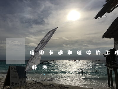 信用卡逾期催收的工作怎么樣(銀行逾期催收好做嗎)