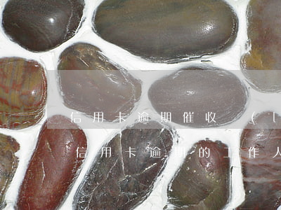 信用卡逾期催收聯(lián)系村書記(催信用卡逾期的工作人員)