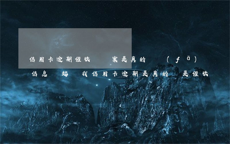 信用卡逾期催收說報案是真的嗎 發(fā)信息說起訴我信用卡逾期是真的還是催收