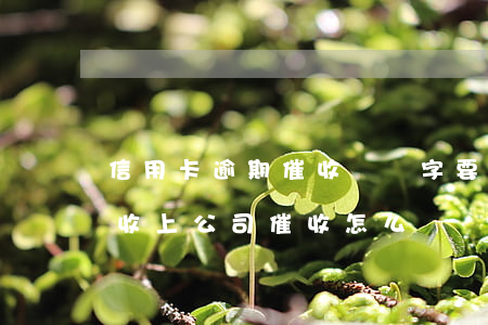 信用卡逾期催收讓簽字要簽么(欠信用卡被催收上公司催收怎么辦)
