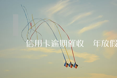 信用卡逾期催收過年放假嘛(過年了催收放假嗎)