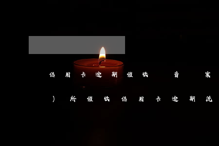 信用卡逾期催收錄音備案-律師事務(wù)所催收信用卡逾期流程