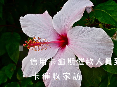 信用卡逾期催款人員到家里(怎么樣拒絕信用卡催收家訪)