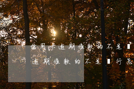 信用卡逾期催款的不是銀行怎么辦-信用卡逾期催款的不是銀行怎么辦呢