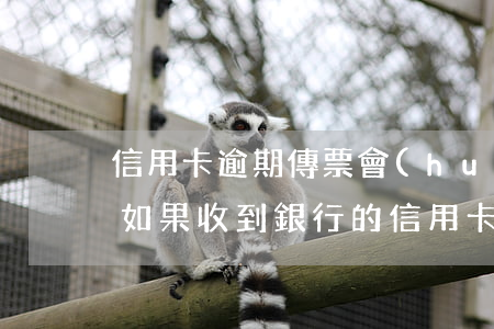 信用卡逾期傳票會(huì)發(fā)嗎(如果收到銀行的信用卡傳票會(huì)怎么樣)