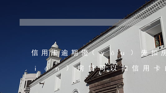 信用卡逾期優(yōu)先扣房貸的錢(qián)(房貸可以扣信用卡的錢(qián)嗎)