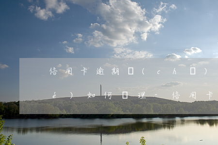 信用卡逾期儲(chǔ)蓄卡被凍結(jié)如何處理-信用卡逾期儲(chǔ)蓄卡被凍結(jié)如何處理呢