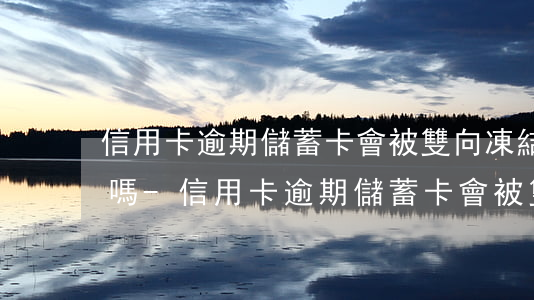 信用卡逾期儲蓄卡會被雙向凍結(jié)嗎-信用卡逾期儲蓄卡會被雙向凍結(jié)嗎怎么解凍
