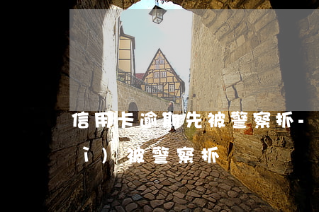 信用卡逾期先被警察抓-欠信用卡會(huì)被警察抓嗎