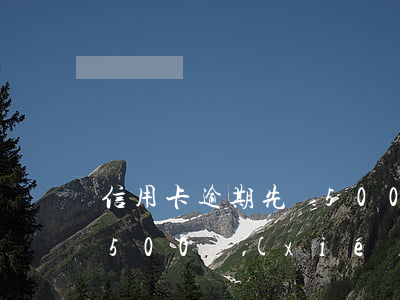 信用卡逾期先還5000-信用卡逾期先還500協(xié)商是真的嗎