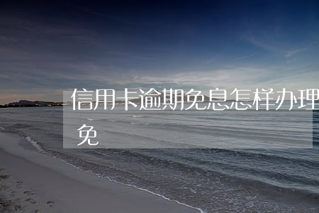 信用卡逾期免息怎样办理(信用卡逾期如何减免)