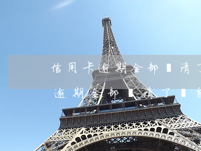 信用卡逾期全部還清了還能解凍嗎-信用卡逾期全部還清了還能解凍嗎