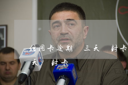 信用卡逾期兩三天會封卡嗎(信用卡逾期兩三天會封卡嗎)