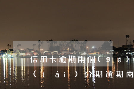 信用卡逾期兩個(gè)月可以分期還嗎(來(lái)分期逾期兩個(gè)月了會(huì)這樣)