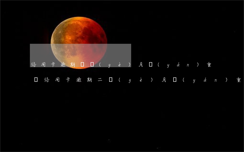 信用卡逾期兩個(gè)月嚴(yán)重嗎(信用卡逾期二個(gè)月嚴(yán)重嗎)