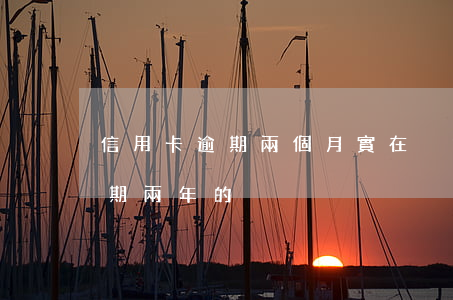 信用卡逾期兩個月實在沒錢(有沒有信用卡逾期兩年的)