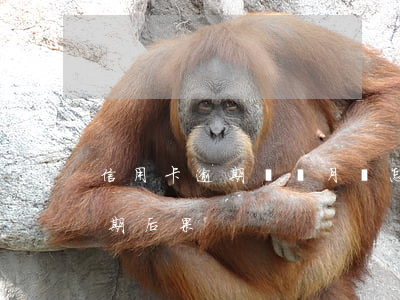 信用卡逾期兩個月會怎么辦(信用卡2個月逾期后果)