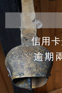 信用卡逾期兩個月還清被限制使用-信用卡逾期兩個月還清被限制使用怎么辦