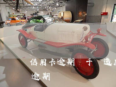 信用卡逾期兩千會造成詐騙嗎(幾千塊信用卡逾期)