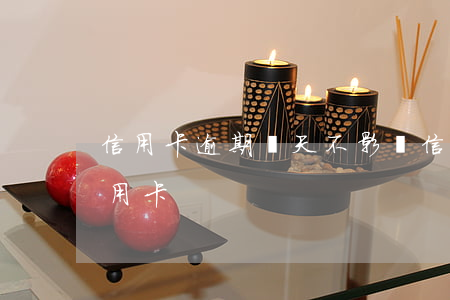 信用卡逾期兩天不影響信用吧(逾期兩天還信用卡)
