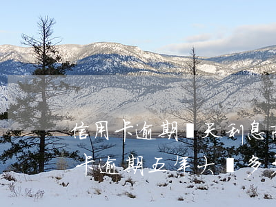 信用卡逾期兩天利息高找誰投訴 兩千的信用卡逾期五年大約多少利息