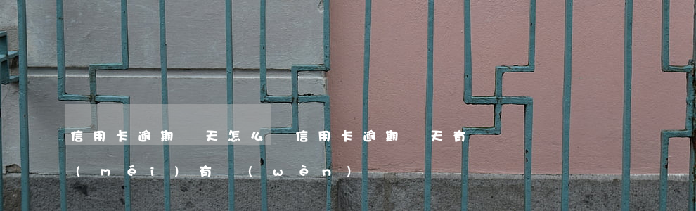 信用卡逾期兩天怎么辦(信用卡逾期兩天有沒(méi)有問(wèn)題)