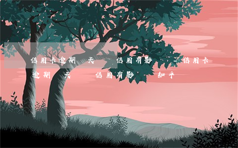 信用卡逾期兩天會對信用有影響嗎-信用卡逾期兩天會對信用有影響嗎知乎