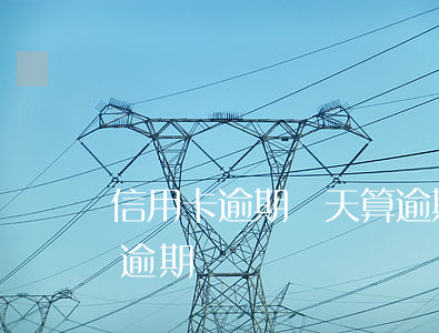 信用卡逾期兩天算逾期嗎(信用卡逾期幾天算逾期)