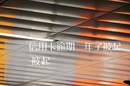 信用卡逾期兩年了被起訴(信用卡逾期兩期會被起訴嗎)