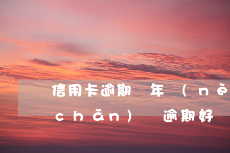 信用卡逾期兩年內(nèi)可以辦房產(chǎn)嗎(逾期好幾年還能辦理信用卡嗎)