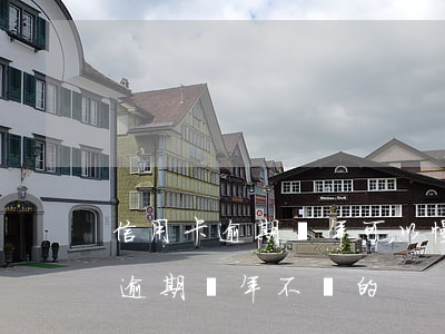 信用卡逾期兩年可以慢慢還嗎(有沒有信用卡逾期幾年不還的)
