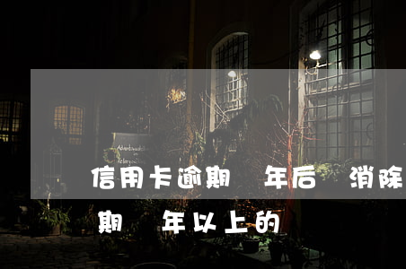 信用卡逾期兩年后會消除嗎(有沒有信用卡逾期兩年以上的)