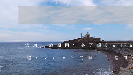 信用卡逾期兩年多了,現(xiàn)在怎么協(xié)商解決-信用卡逾期兩年多了,現(xiàn)在怎么協(xié)商解決呢